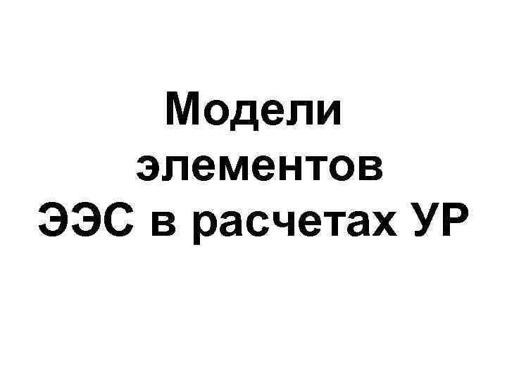 Модели элементов ЭЭС в расчетах УР 