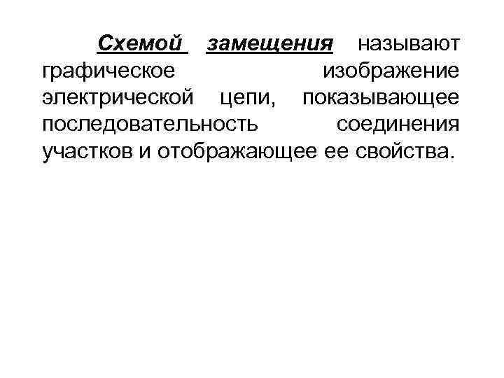 Схемой замещения называют графическое изображение электрической цепи, показывающее последовательность соединения участков и отображающее ее