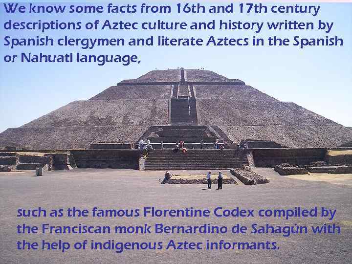 We know some facts from 16 th and 17 th century descriptions of Aztec