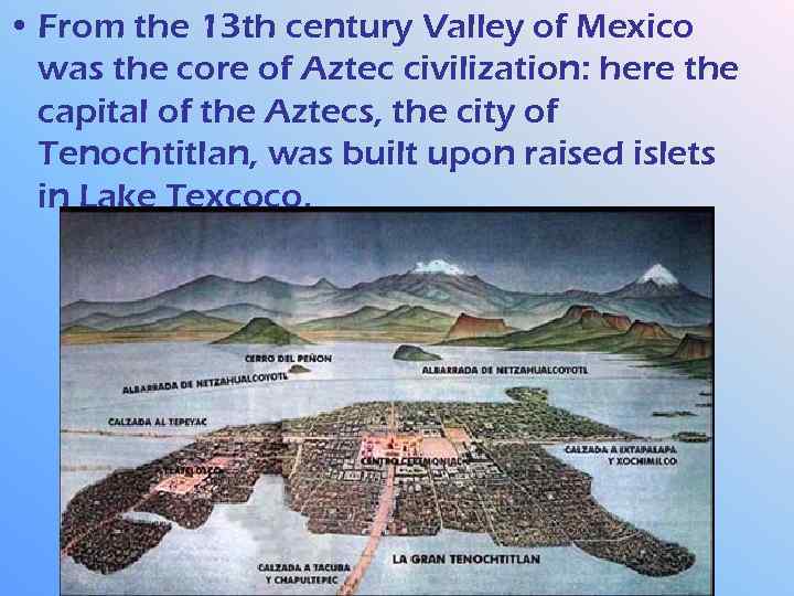  • From the 13 th century Valley of Mexico was the core of