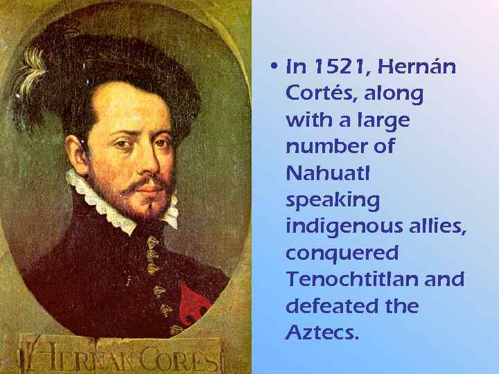  • In 1521, Hernán Cortés, along with a large number of Nahuatl speaking