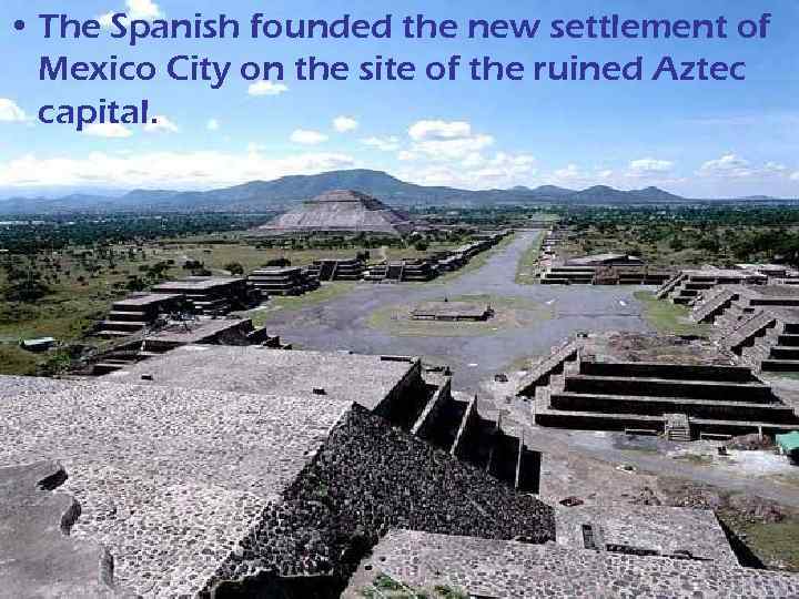  • The Spanish founded the new settlement of Mexico City on the site