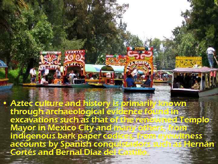  • Aztec culture and history is primarily known through archaeological evidence found in