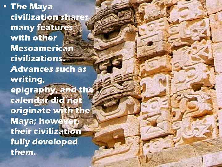  • The Maya civilization shares many features with other Mesoamerican civilizations. Advances such