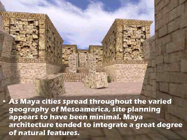  • As Maya cities spread throughout the varied geography of Mesoamerica, site planning