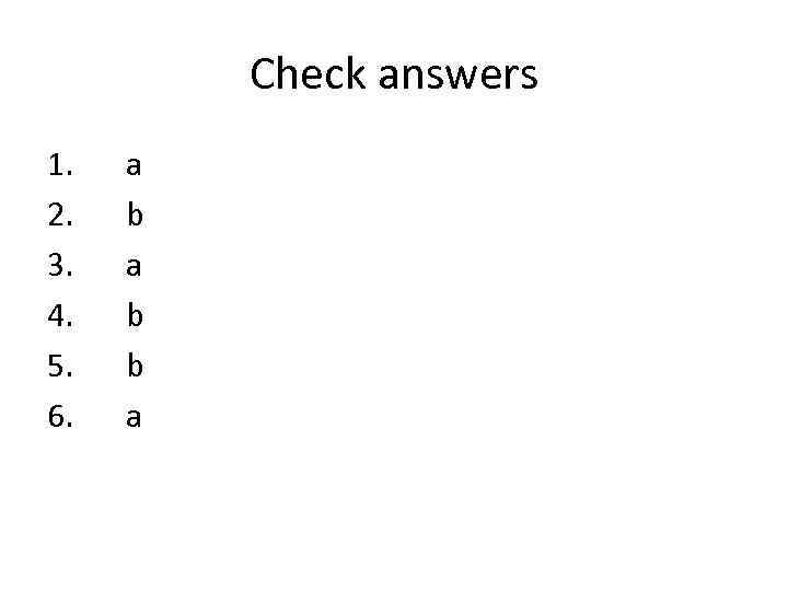 Check answers 1. 2. 3. 4. 5. 6. a b b a 