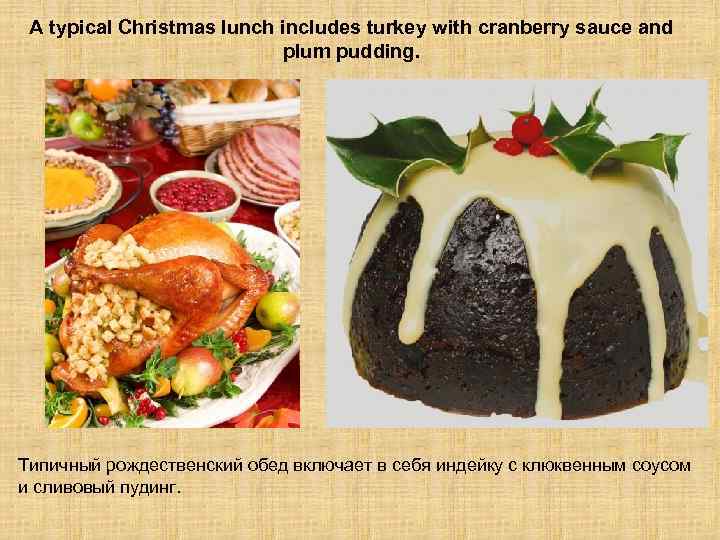 A typical Christmas lunch includes turkey with cranberry sauce and plum pudding. Типичный рождественский