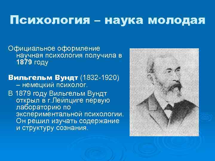 Психология – наука молодая Официальное оформление научная психология получила в 1879 году Вильгельм Вундт