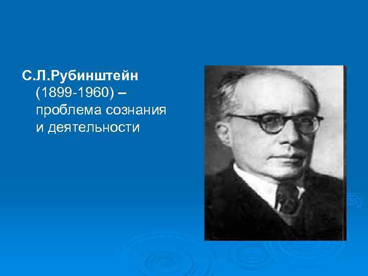 С. Л. Рубинштейн (1899 -1960) – проблема сознания и деятельности 