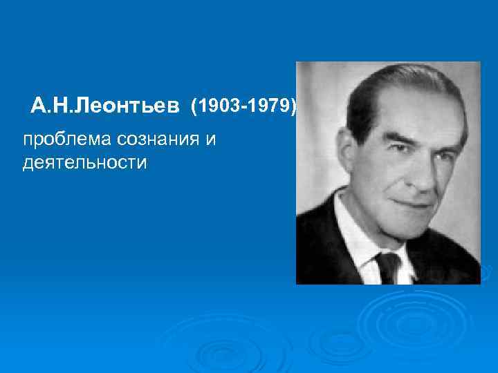 А. Н. Леонтьев (1903 -1979) проблема сознания и деятельности 