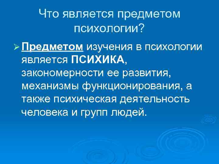 Что является предметом психологии? Ø Предметом изучения в психологии является ПСИХИКА, закономерности ее развития,