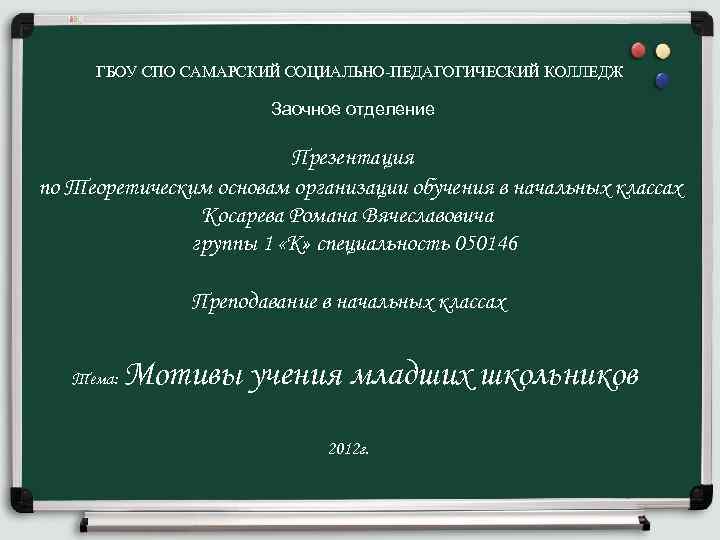 ГБОУ СПО САМАРСКИЙ СОЦИАЛЬНО-ПЕДАГОГИЧЕСКИЙ КОЛЛЕДЖ Заочное отделение Презентация по Теоретическим основам организации обучения в