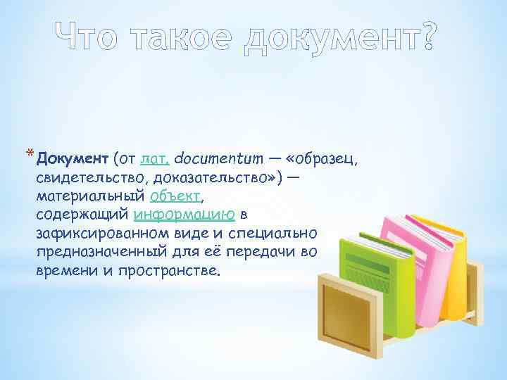 Что такое документ? *Документ (от лат. documentum — «образец, свидетельство, доказательство» ) — материальный