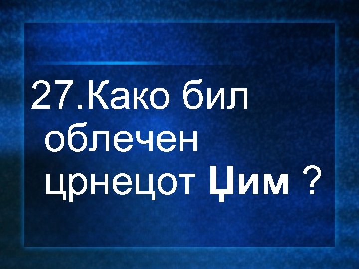 27. Како бил облечен црнецот Џим ? 