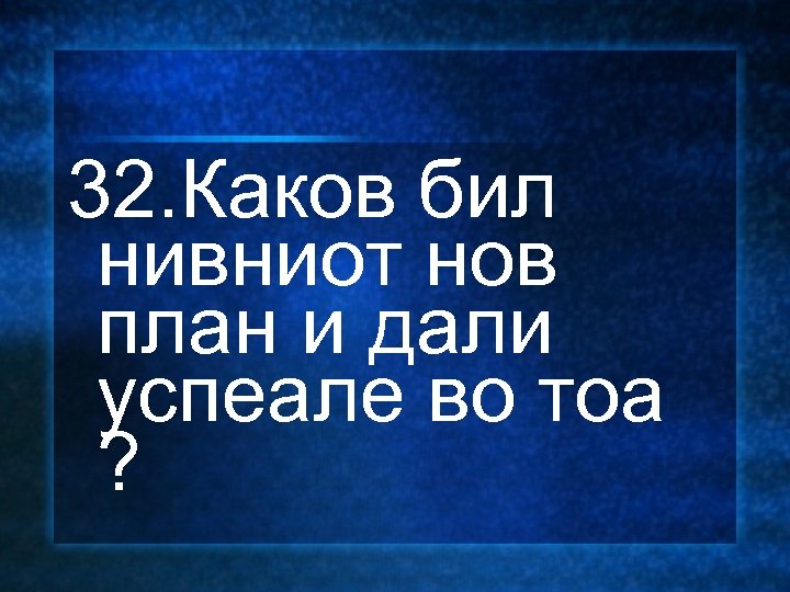 32. Каков бил нивниот нов план и дали успеале во тоа ? 