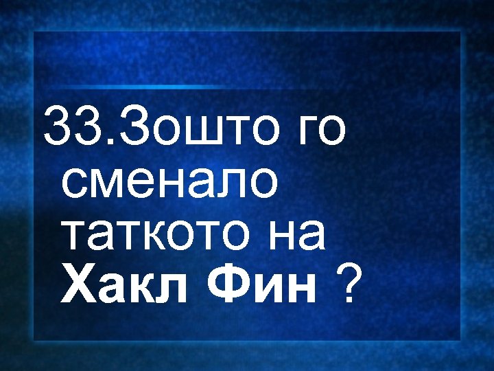 33. Зошто го сменало таткото на Хакл Фин ? 