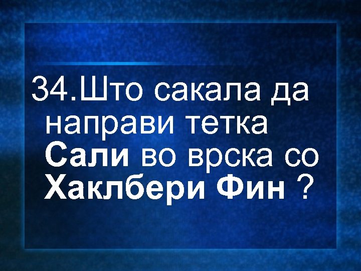 34. Што сакала да направи тетка Сали во врска со Хаклбери Фин ? 