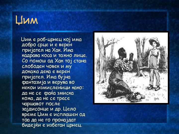 Џим е роб-црнец кој има добро срце и е верен пријател на Хак. Има