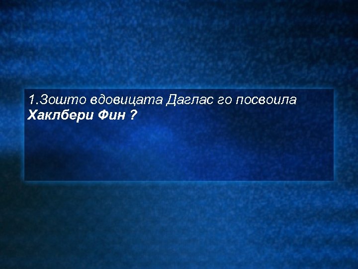 1. Зошто вдовицата Даглас го посвоила Хаклбери Фин ? 