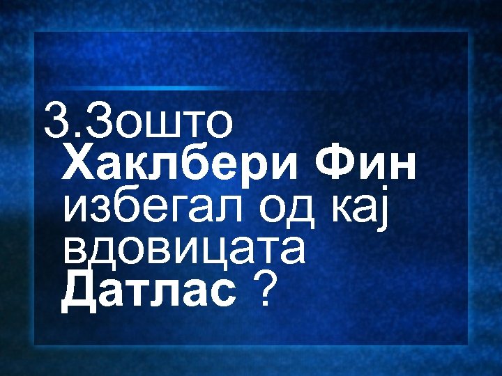 3. Зошто Хаклбери Фин избегал од кај вдовицата Датлас ? 