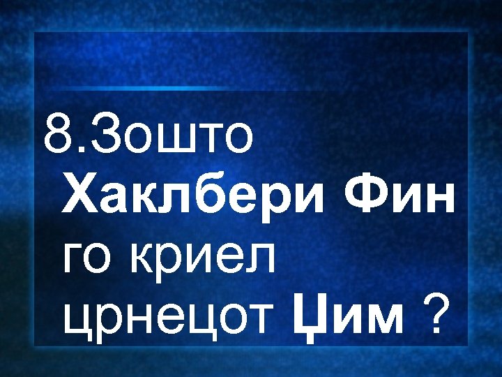 8. Зошто Хаклбери Фин го криел црнецот Џим ? 