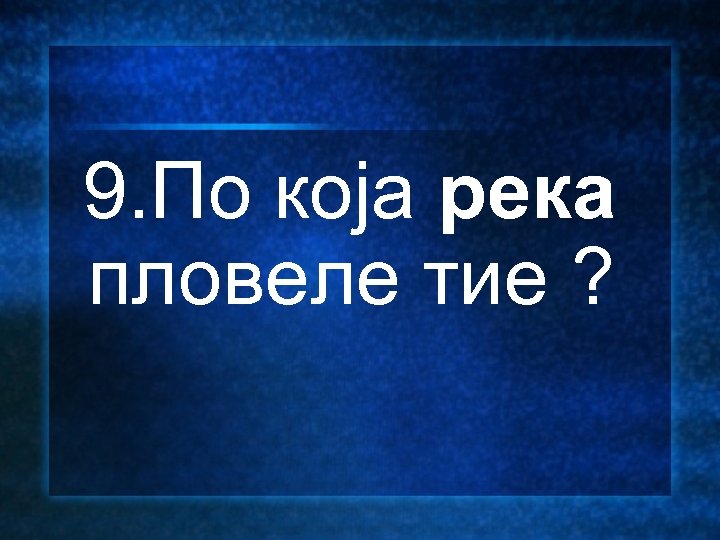  9. По која река пловеле тие ? 