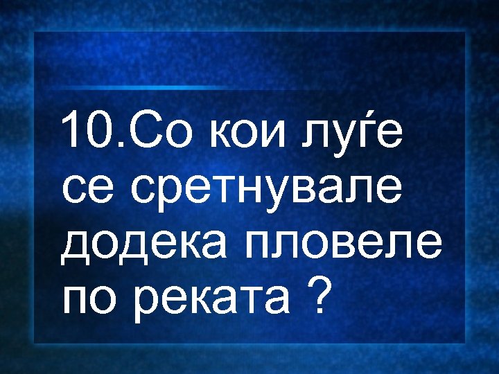  10. Со кои луѓе се сретнувале додека пловеле по реката ? 