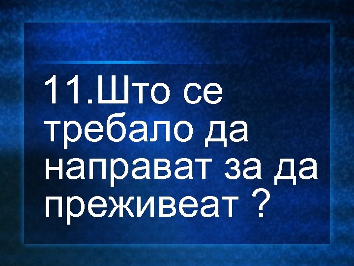  11. Што се требало да направат за да преживеат ? 