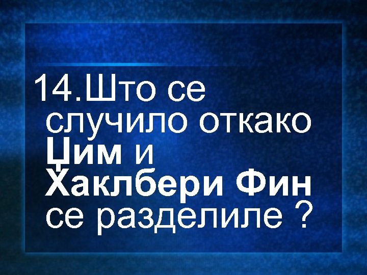 14. Што се случило откако Џим и Хаклбери Фин се разделиле ? 