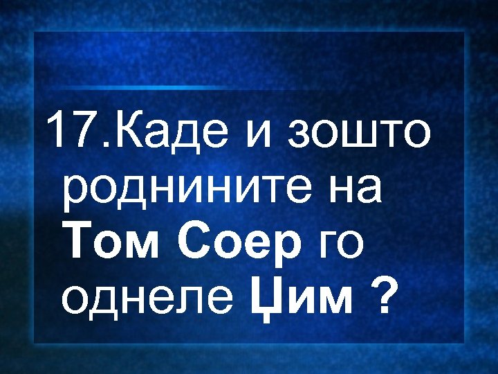 17. Каде и зошто роднините на Том Соер го однеле Џим ? 