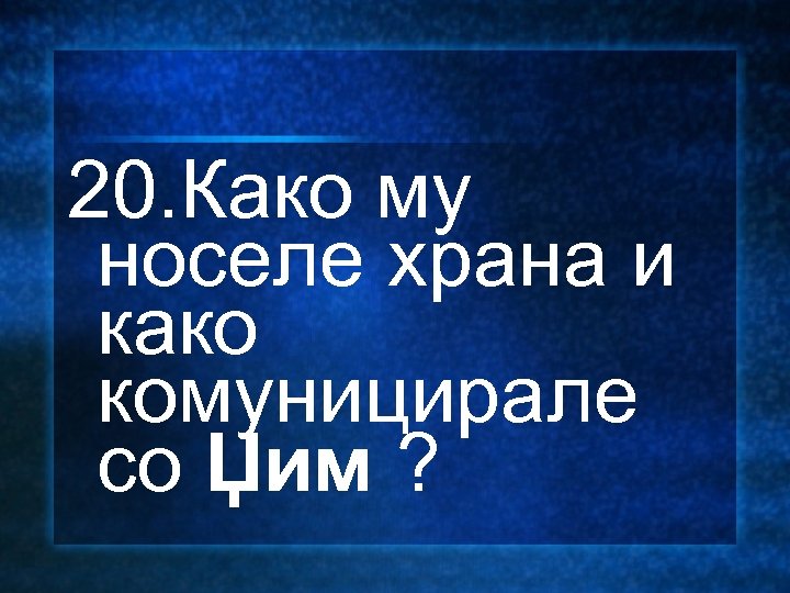 20. Како му носеле храна и како комуницирале со Џим ? 