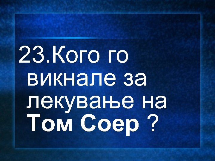 23. Кого го викнале за лекување на Том Соер ? 