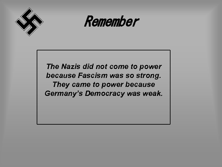 Remember The Nazis did not come to power because Fascism was so strong. They