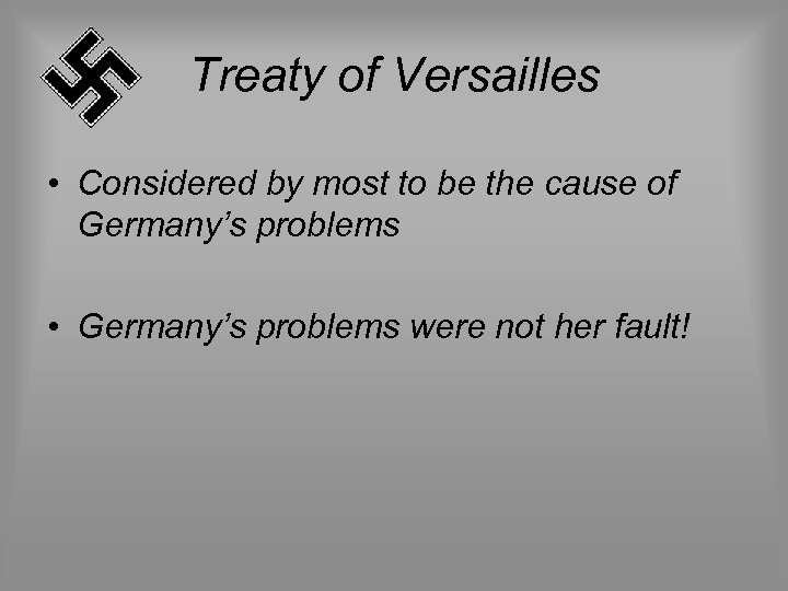 Treaty of Versailles • Considered by most to be the cause of Germany’s problems