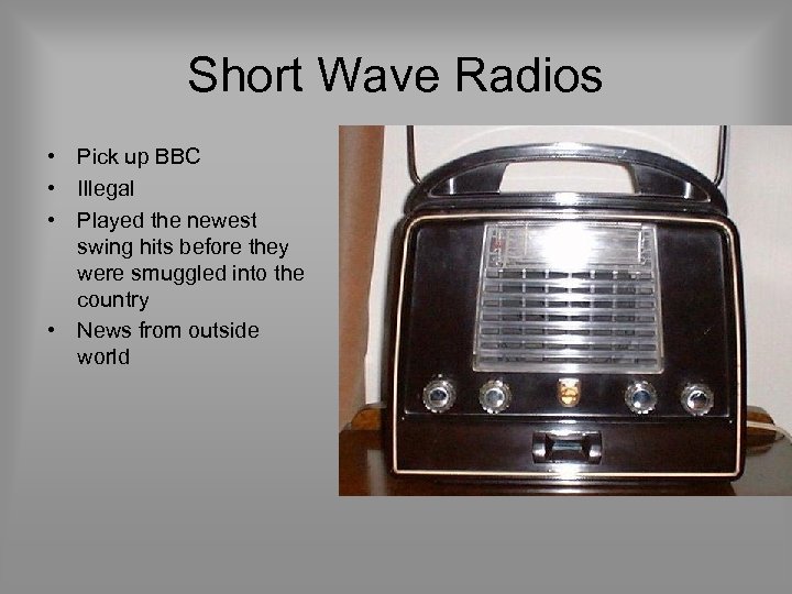 Short Wave Radios • Pick up BBC • Illegal • Played the newest swing