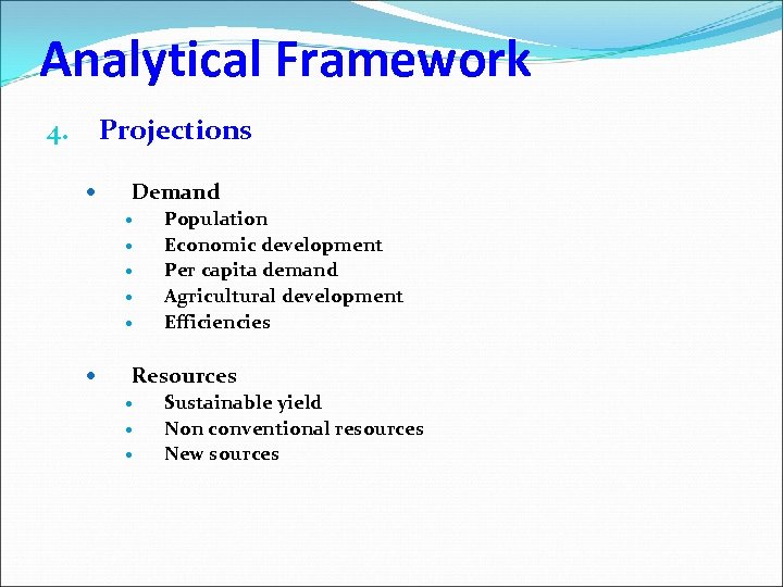 Analytical Framework Projections 4. Demand Population Economic development Per capita demand Agricultural development Efficiencies