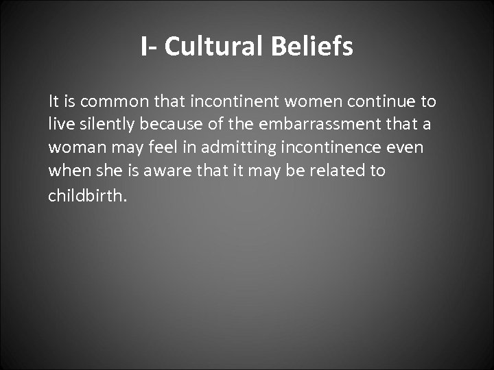 I- Cultural Beliefs It is common that incontinent women continue to live silently because