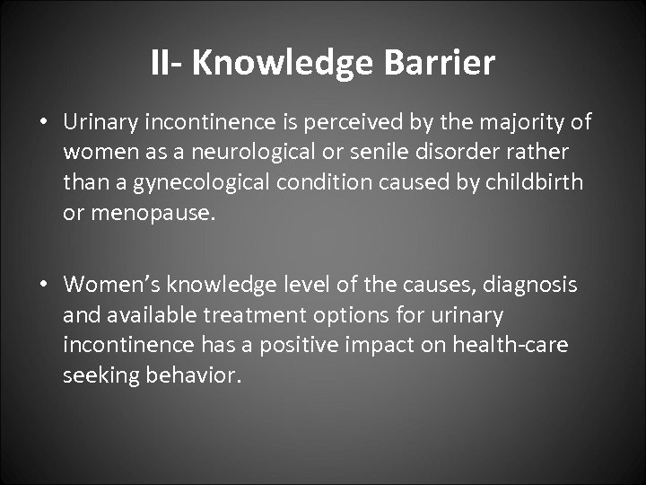 II- Knowledge Barrier • Urinary incontinence is perceived by the majority of women as