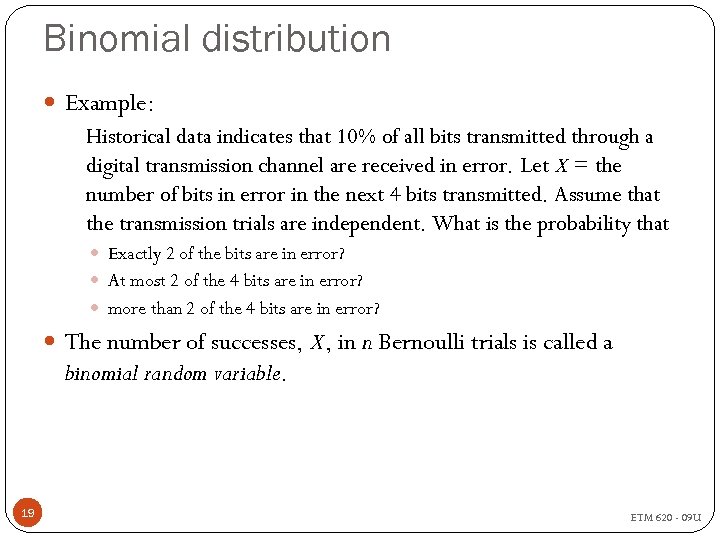 Binomial distribution Example: Historical data indicates that 10% of all bits transmitted through a