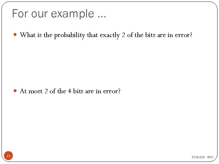 For our example … What is the probability that exactly 2 of the bits