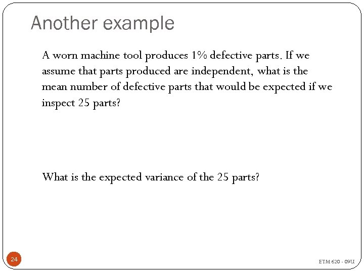 Another example A worn machine tool produces 1% defective parts. If we assume that