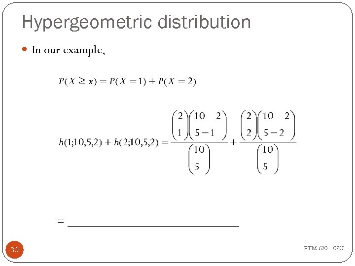 Hypergeometric distribution In our example, = _______________ 30 ETM 620 - 09 U 