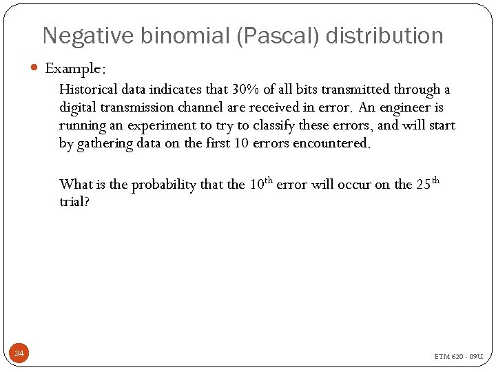 Negative binomial (Pascal) distribution Example: Historical data indicates that 30% of all bits transmitted