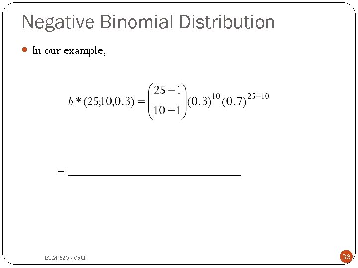 Negative Binomial Distribution In our example, = _______________ ETM 620 - 09 U 36