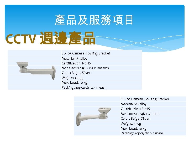 產品及服務項目 CCTV 週邊產品 　 　 　 SC-105 Camera Housing Bracket Material: Al-alloy Certification: Ro.