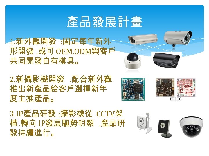 產品發展計畫 1. 新外觀開發 : 固定每年新外 形開發 , 或可 OEM. ODM與客戶 共同開發自有模具。 2. 新攝影機開發 :