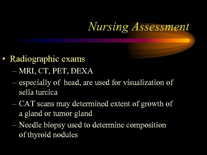 Nursing Assessment • Radiographic exams – MRI, CT, PET, DEXA – especially of head,