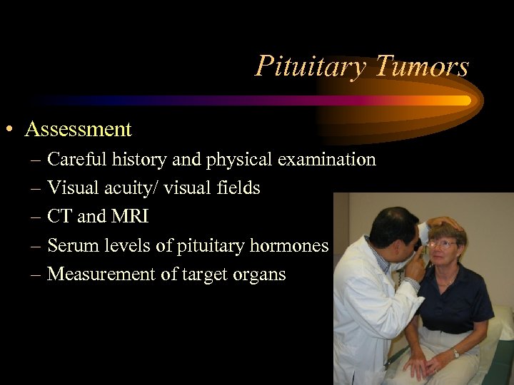 Pituitary Tumors • Assessment – Careful history and physical examination – Visual acuity/ visual