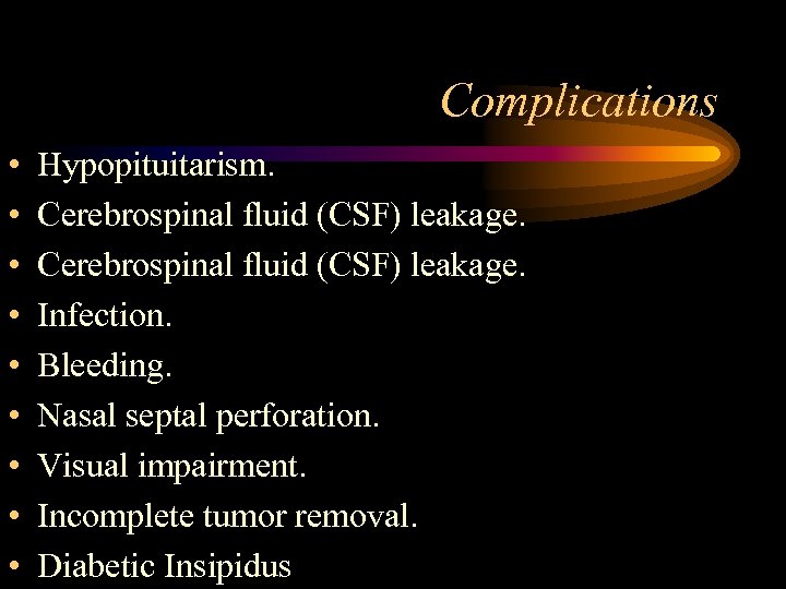 Complications • • • Hypopituitarism. Cerebrospinal fluid (CSF) leakage. Infection. Bleeding. Nasal septal perforation.