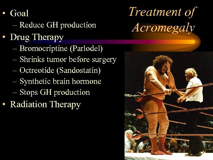  • Goal – Reduce GH production • Drug Therapy – Bromocriptine (Parlodel) –